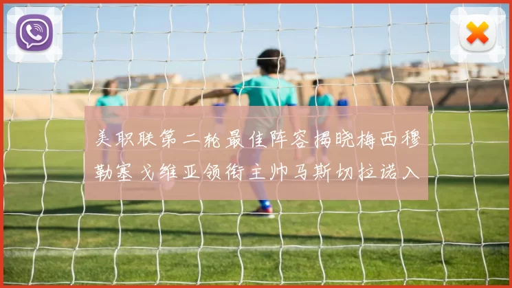 美职联第二轮最佳阵容揭晓梅西穆勒塞戈维亚领衔主帅马斯切拉诺入选