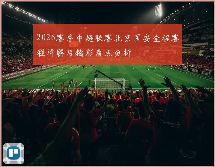 2026赛季中超联赛北京国安全程赛程详解与精彩看点分析