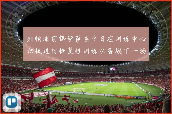 利物浦前锋伊萨克今日在训练中心积极进行恢复性训练以备战下一场比赛