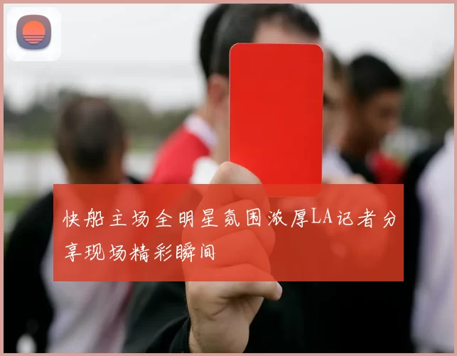 快船主场全明星氛围浓厚LA记者分享现场精彩瞬间