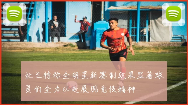 杜兰特称全明星新赛制效果显著球员们全力以赴展现竞技精神
