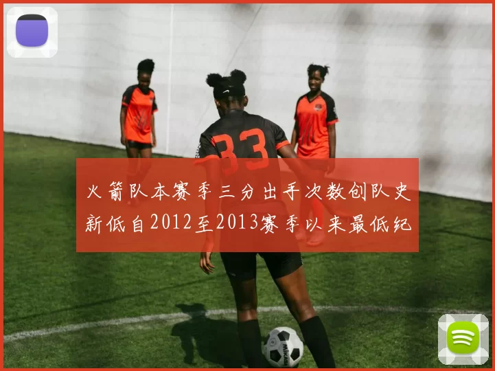 火箭队本赛季三分出手次数创队史新低自2012至2013赛季以来最低纪录