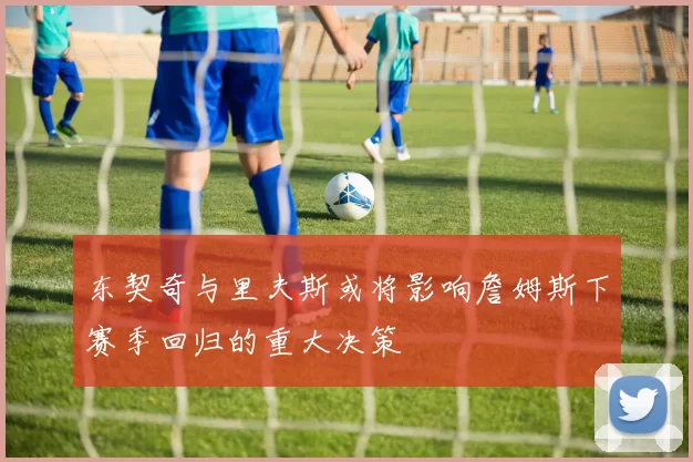 东契奇与里夫斯或将影响詹姆斯下赛季回归的重大决策