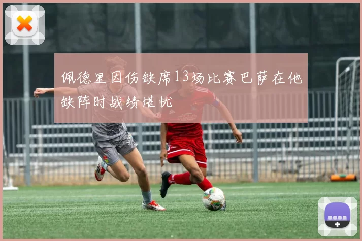 佩德里因伤缺席13场比赛巴萨在他缺阵时战绩堪忧