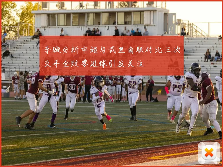 李璇分析中超与武里南联对比三次交手全败零进球引发关注