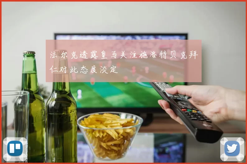 法尔克透露皇马关注施洛特贝克拜仁对此态度淡定