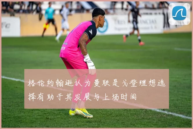 格伦约翰逊认为曼联是戈登理想选择有助于其发展与上场时间