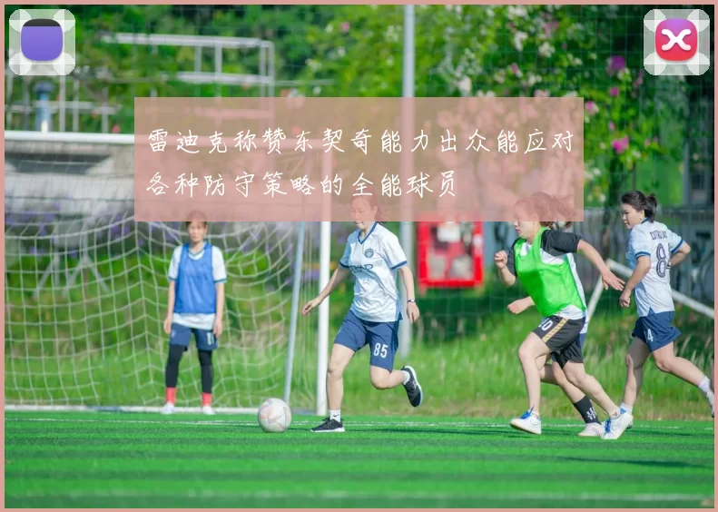 雷迪克称赞东契奇能力出众能应对各种防守策略的全能球员